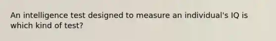 An intelligence test designed to measure an individual's IQ is which kind of test?