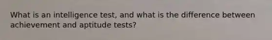 What is an intelligence test, and what is the difference between achievement and aptitude tests?