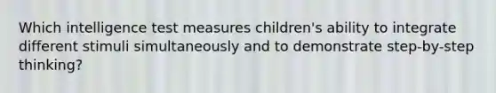 Which intelligence test measures children's ability to integrate different stimuli simultaneously and to demonstrate step-by-step thinking?