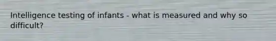 Intelligence testing of infants - what is measured and why so difficult?