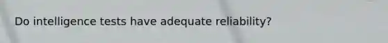 Do intelligence tests have adequate reliability?