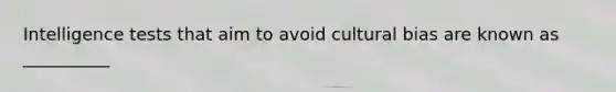 Intelligence tests that aim to avoid cultural bias are known as __________