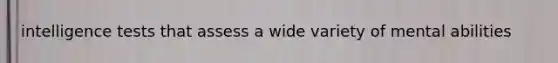intelligence tests that assess a wide variety of mental abilities