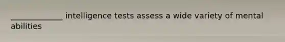 _____________ intelligence tests assess a wide variety of mental abilities