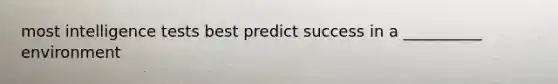 most intelligence tests best predict success in a __________ environment