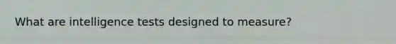 What are intelligence tests designed to measure?