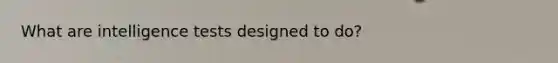 What are intelligence tests designed to do?