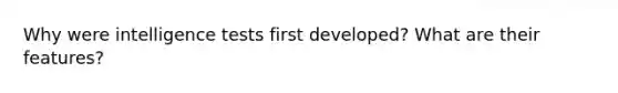 Why were <a href='https://www.questionai.com/knowledge/kbdP4YrASs-intelligence-tests' class='anchor-knowledge'>intelligence tests</a> first developed? What are their features?