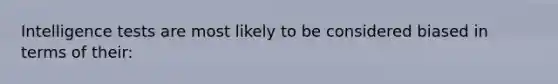 Intelligence tests are most likely to be considered biased in terms of their: