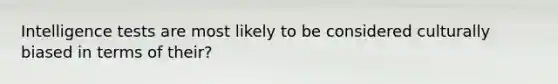 Intelligence tests are most likely to be considered culturally biased in terms of their?