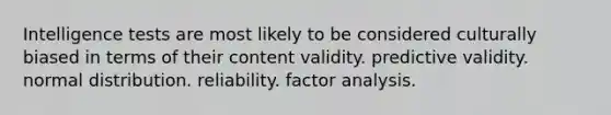 <a href='https://www.questionai.com/knowledge/kbdP4YrASs-intelligence-tests' class='anchor-knowledge'>intelligence tests</a> are most likely to be considered culturally biased in terms of their content validity. predictive validity. normal distribution. reliability. factor analysis.