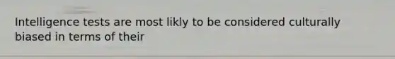 Intelligence tests are most likly to be considered culturally biased in terms of their