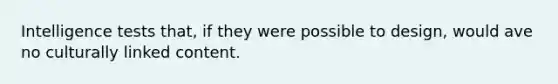 Intelligence tests that, if they were possible to design, would ave no culturally linked content.