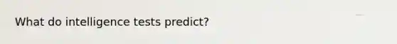 What do intelligence tests predict?