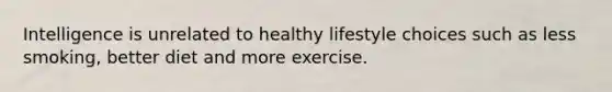 Intelligence is unrelated to healthy lifestyle choices such as less smoking, better diet and more exercise.