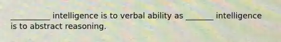 __________ intelligence is to verbal ability as _______ intelligence is to abstract reasoning.