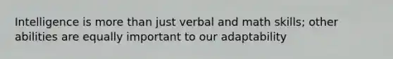 Intelligence is more than just verbal and math skills; other abilities are equally important to our adaptability