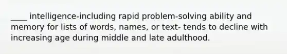 ____ intelligence-including rapid problem-solving ability and memory for lists of words, names, or text- tends to decline with increasing age during middle and late adulthood.