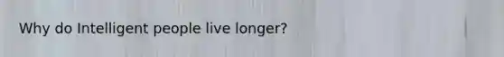 Why do Intelligent people live longer?