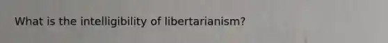 What is the intelligibility of libertarianism?