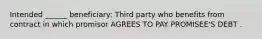 Intended ______ beneficiary: Third party who benefits from contract in which promisor AGREES TO PAY PROMISEE'S DEBT .