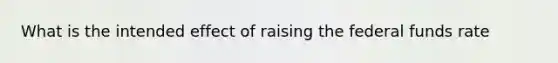 What is the intended effect of raising the federal funds rate