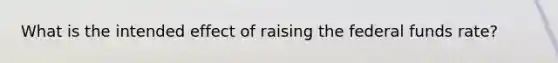 What is the intended effect of raising the federal funds rate?