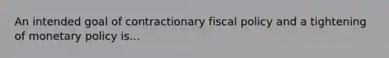 An intended goal of contractionary fiscal policy and a tightening of monetary policy is...