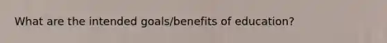 What are the intended goals/benefits of education?