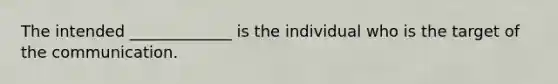 The intended _____________ is the individual who is the target of the communication.