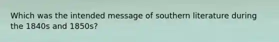 Which was the intended message of southern literature during the 1840s and 1850s?