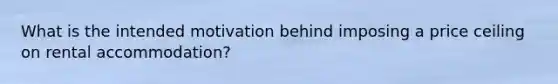 What is the intended motivation behind imposing a price ceiling on rental accommodation?