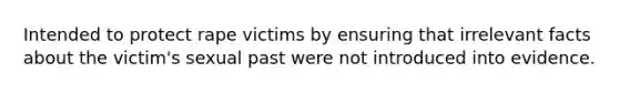 Intended to protect rape victims by ensuring that irrelevant facts about the victim's sexual past were not introduced into evidence.