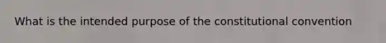 What is the intended purpose of the constitutional convention