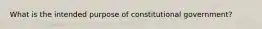 What is the intended purpose of constitutional government?