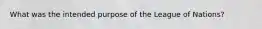 What was the intended purpose of the League of Nations?