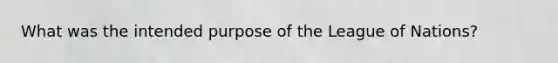 What was the intended purpose of the League of Nations?