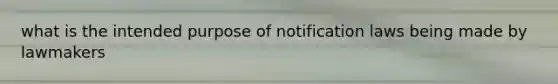 what is the intended purpose of notification laws being made by lawmakers