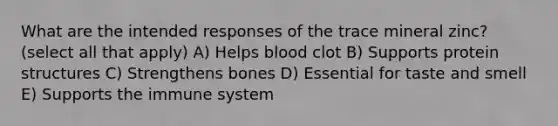 What are the intended responses of the trace mineral zinc? (select all that apply) A) Helps blood clot B) Supports protein structures C) Strengthens bones D) Essential for taste and smell E) Supports the immune system