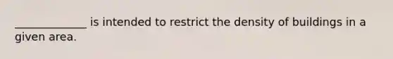 _____________ is intended to restrict the density of buildings in a given area.