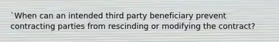 `When can an intended third party beneficiary prevent contracting parties from rescinding or modifying the contract?