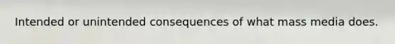 Intended or unintended consequences of what mass media does.