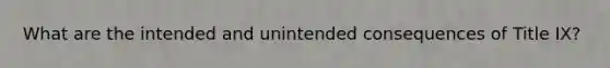 What are the intended and unintended consequences of Title IX?
