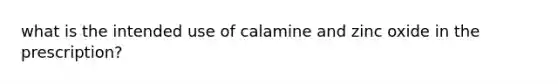 what is the intended use of calamine and zinc oxide in the prescription?