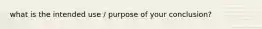 what is the intended use / purpose of your conclusion?