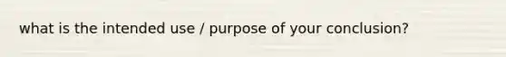 what is the intended use / purpose of your conclusion?