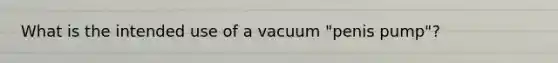 What is the intended use of a vacuum "penis pump"?