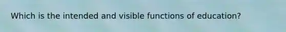Which is the intended and visible functions of education?