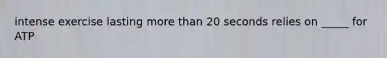 intense exercise lasting more than 20 seconds relies on _____ for ATP