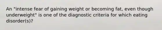 An "intense fear of gaining weight or becoming fat, even though underweight" is one of the diagnostic criteria for which eating disorder(s)?